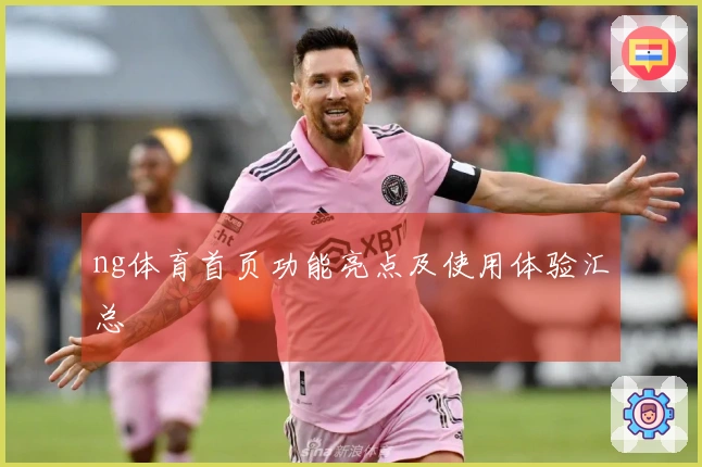 ng体育首页功能亮点及使用体验汇总
