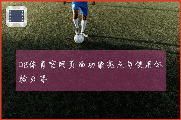 ng体育官网页面功能亮点与使用体验分享