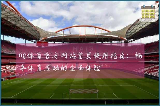 ng体育官方网站首页使用指南：畅享体育活动的全面体验