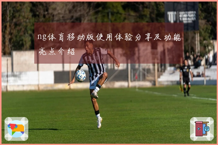 ng体育移动版使用体验分享及功能亮点介绍