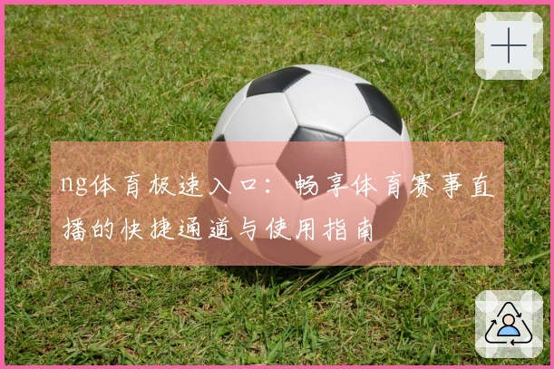 ng体育极速入口：畅享体育赛事直播的快捷通道与使用指南
