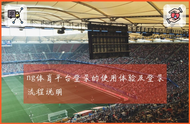 ng体育平台登录的使用体验及登录流程说明