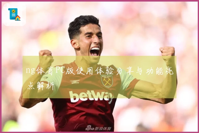 ng体育PC版使用体验分享与功能亮点解析