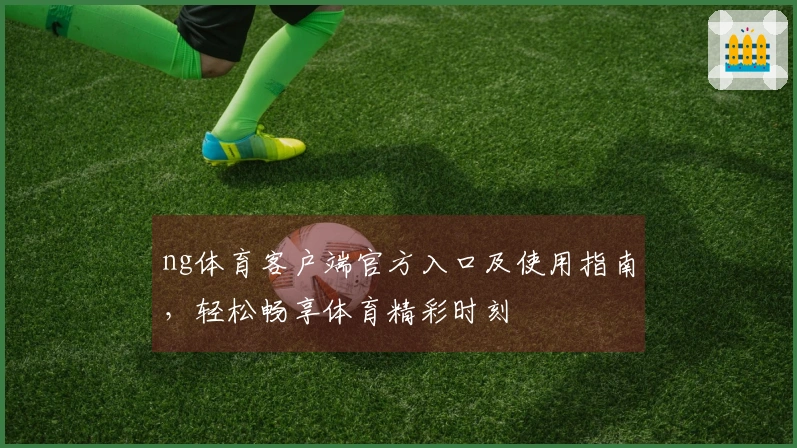 ng体育客户端官方入口及使用指南，轻松畅享体育精彩时刻