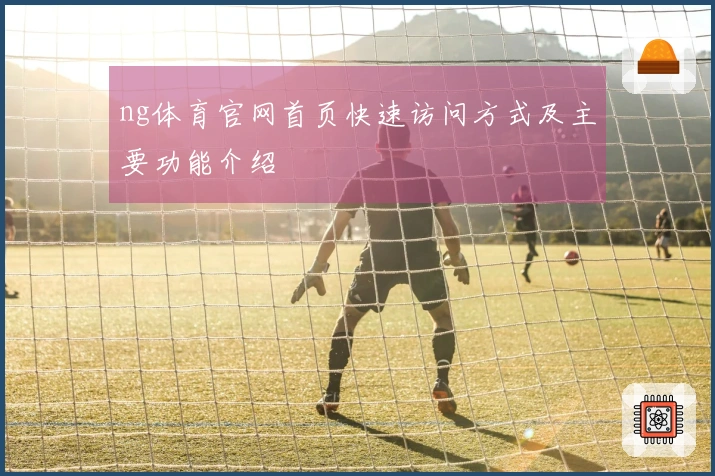 ng体育官网首页快速访问方式及主要功能介绍